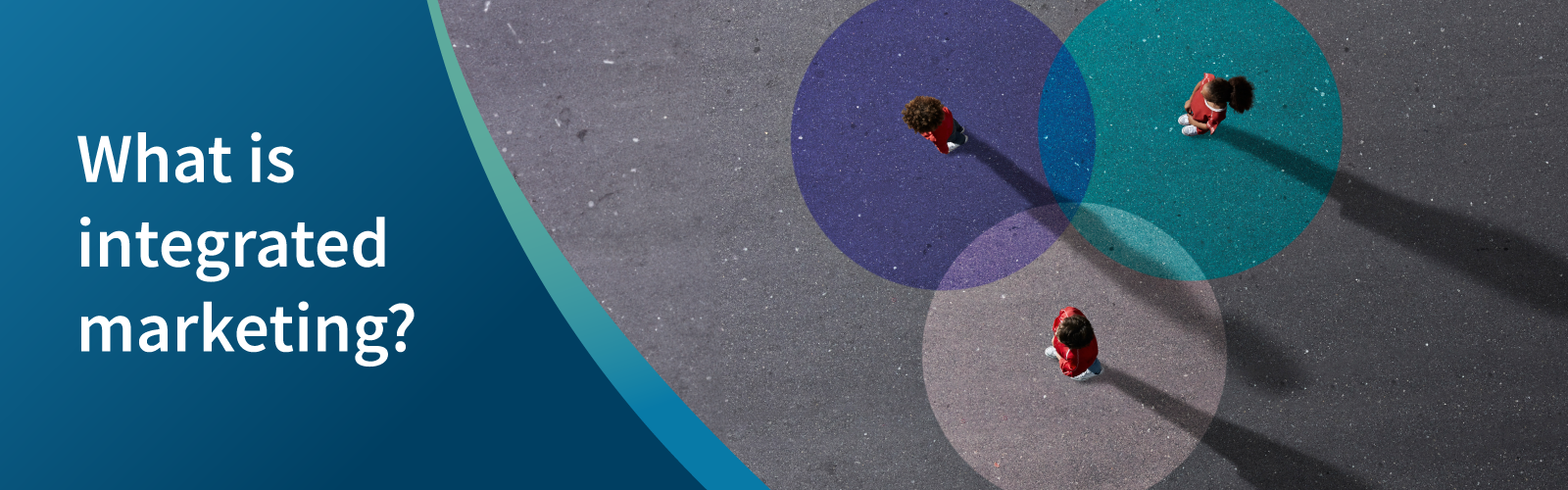 What is integrated marketing? Three people standing on concrete surrounded by coloured circles - a birds eye view.